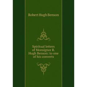 

Книга Spiritual letters of Monsignor R. Hugh Benson: to one of his converts