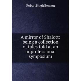 

Книга A mirror of Shalott: being a collection of tales told at an unprofessional symposium