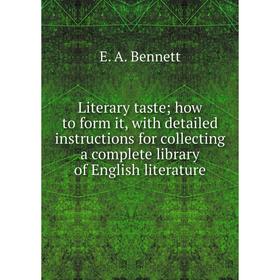 

Книга Literary taste; how to form it, with detailed instructions for collecting a complete library of English literature