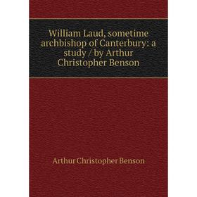 

Книга William Laud, sometime archbishop of Canterbury: a study / by Arthur Christopher Benson