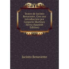 

Книга Teatro de Jacinto Benacente. Con una introducción por Gregorio Martínez Sierra (Spanish Edition)