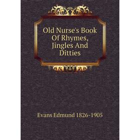 

Книга Old Nurse's Book Of Rhymes, Jingles And Ditties