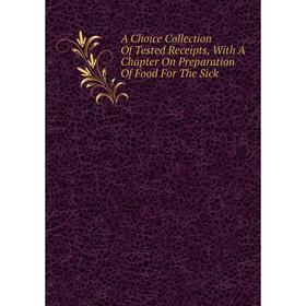 

Книга A Choice Collection Of Tested Receipts, With A Chapter On Preparation Of Food For The Sick