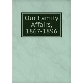

Книга Our Family Affairs, 1867-1896