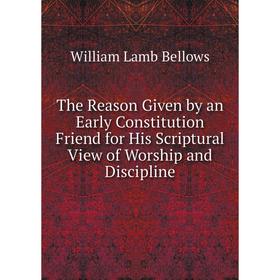 

Книга The Reason Given by an Early Constitution Friend for His Scriptural View of Worship and Discipline