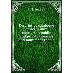 

Книга Descriptive catalogue of Derbyshire charters in public and private libraries and muniment rooms