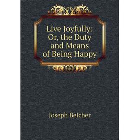 

Книга Live Joyfully: or the Duty and Means of Being Happy