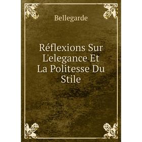 

Книга Réflexions Sur L'elegance Et La Politesse Du Stile