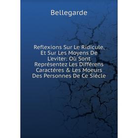 

Книга Reflexions Sur Le Ridicule, Et Sur Les Moyens De L'eviter: Où Sont Représentez Les Différens Caractéres Les Moeurs Des Personnes De Ce Siécle