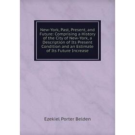 

Книга New-York, Past, Present, and Future: Comprising a History of the City of New-York, a Description of Its Present Condition and an Estimate of Its
