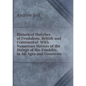 

Книга Historical Sketches of Feudalism, British and Continental: With Numerous Notices of the Doings of the Feudalry, in All Ages and Countries