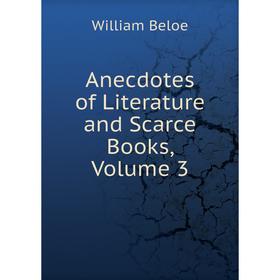 

Книга Anecdotes of Literature and Scarce Books, Volume 3