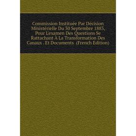 

Книга Commission Instituée Par Décision Ministérielle Du 30 Septembre 1883, Pour L'examen Des Questions Se Rattachant À La Transformation Des Canaux