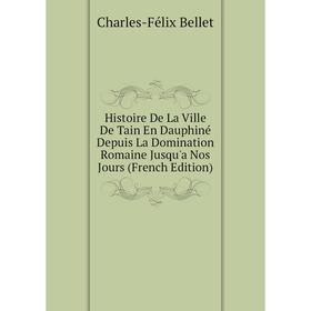 

Книга Histoire De La Ville De Tain En Dauphiné Depuis La Domination Romaine Jusqu'a Nos Jours (French Edition)