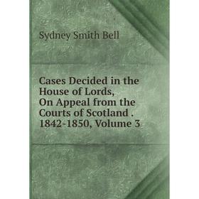 

Книга Cases Decided in the House of Lords, On Appeal from the Courts of Scotland. 1842-1850, Volume 3