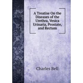 

Книга A Treatise On the Diseases of the Urethra, Vesica Urinaria, Prostate, and Rectum