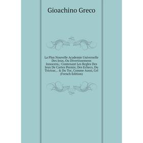

Книга La Plus Nouvelle Academie Universelle Des Jeux, Ou Divertissemens Innocens: Contenant Les Regles Des Jeux De Cartes Permis; Des Echecs, Du Trict