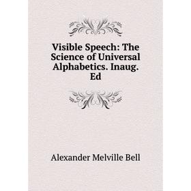 

Книга Visible Speech: The Science of Universal Alphabetics. Inaug. Ed