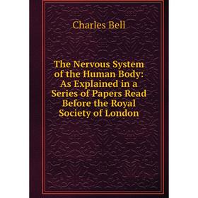 

Книга The Nervous System of the Human Body: As Explained in a Series of Papers Read Before the Royal Society of London