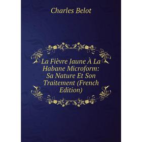

Книга La Fièvre Jaune À La Habane microform: Sa Nature Et Son Traitement