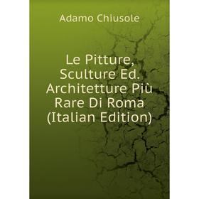 

Книга Le Pitture, Sculture Ed Architetture Più Rare Di Roma