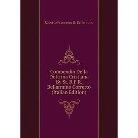 

Книга Compendio Della Dottrina Cristiana By St. R.F.R. Bellarmino Corretto (Italian Edition)