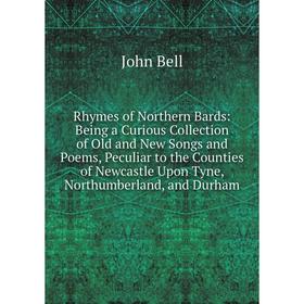 

Книга Rhymes of Northern Bards: Being a Curious Collection of Old and New Songs and Poems, Peculiar to the Counties of Newcastle Upon Tyne