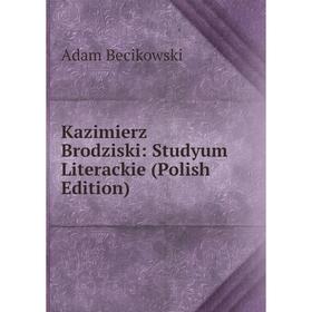 

Книга Kazimierz Brodziski: Studyum Literackie (Polish Edition)