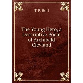 

Книга The Young Hero, a Descriptive Poem of Archibald Clevland