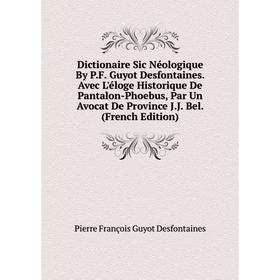 

Книга Dictionaire Sic Néologique By P.F. Guyot Desfontaines. Avec L'éloge Historique De Pantalon-Phoebus, Par Un Avocat De Province J.J. Bel