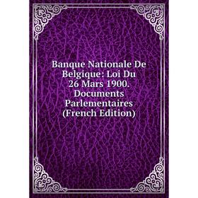 

Книга Banque Nationale De Belgique: Loi Du 26 Mars 1900. Documents Parlementaires (French Edition)