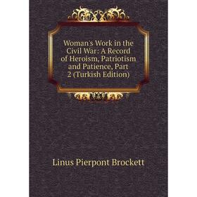

Книга Woman's Work in the Civil War: A Record of Heroism, Patriotism and Patience, Part 2 (Turkish Edition)