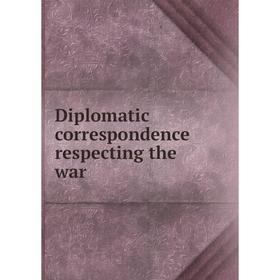 

Книга Diplomatic correspondence respecting the war