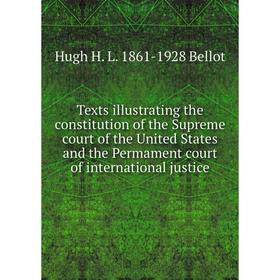 

Книга Texts illustrating the constitution of the Supreme court of the United States and the Permament court of international justice
