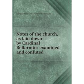 

Книга Notes of the church, as laid down by Cardinal Bellarmin: examined and confuted