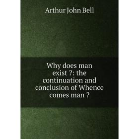 

Книга Why does man exist : the continuation and conclusion of Whence comes man 