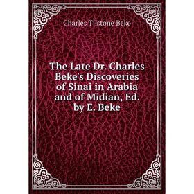 

Книга The Late Dr. Charles Beke's Discoveries of Sinai in Arabia and of Midian, Ed. by E. Beke
