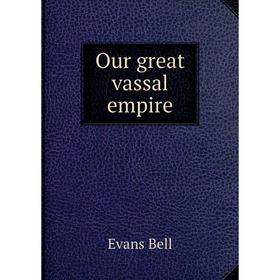 

Книга Our great vassal empire