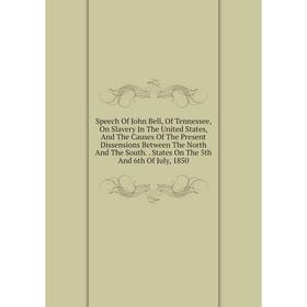 

Книга Speech Of John Bell, Of Tennessee, On Slavery In The United States, And The Causes Of The Present Dissensions Between The North And The South