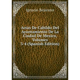 

Книга Actas De Cabildo Del Ayuntamiento De La Ciudad De Mexico, Volumes 3-4 (Spanish Edition)