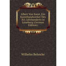 

Книга Albert Von Soest, Ein Kunsthandwerker Des Xvi. Jahrhunderts in Lüneburg (German Edition)