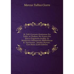 

Книга M Tulli Ciceronis Orationum Pro Tullio, in Clodium, Pro Scauro Pro Elacco Fragmenta Inedita: Ex Membranis Palimpsestis Biblliothecae R Taurinens