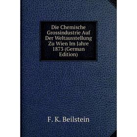 

Книга Die Chemische Grossindustrie Auf Der Weltausstellung Zu Wien Im Jahre 1873 (German Edition)