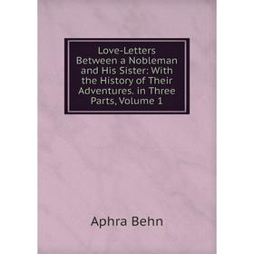 

Книга Love-Letters Between a Nobleman and His Sister: With the History of the ir Adventures in Three Parts, Volume 1