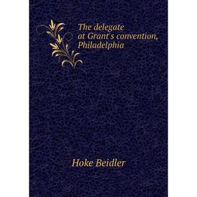 

Книга The delegate at Grant's convention, Philadelphia