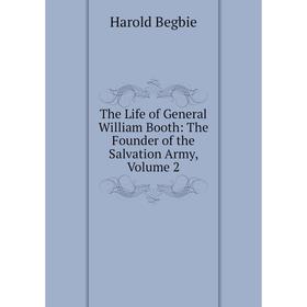 

Книга The Life of General William Booth: The Founder of the Salvation Army, Volume 2