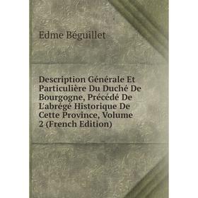 

Книга Description Générale Et Particulière Du Duché De Bourgogne, Précédé De L'abrégé Historique De Cette Province, Volume 2 (French Edition)