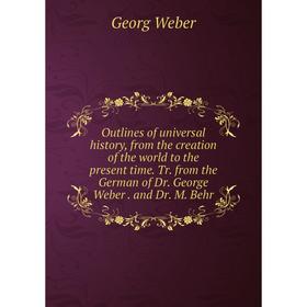

Книга Outlines of universal history, from the creation of the world to the present time Tr from the German of Dr George Weber and Dr M Behr