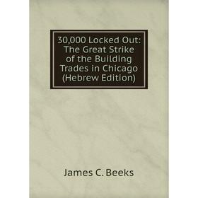 

Книга 30,000 Locked Out: The Great Strike of the Building Trades in Chicago (Hebrew Edition)