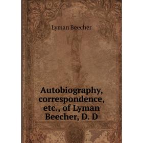 

Книга Autobiography, correspondence, etc., of Lyman Beecher, D. D
